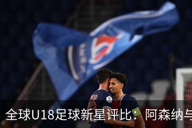 全球U18足球新星评比：阿森纳与利物浦的双雄领衔，世界杯17岁新秀入围